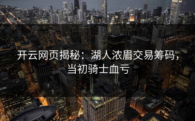 开云网页揭秘：湖人浓眉交易筹码，当初骑士血亏