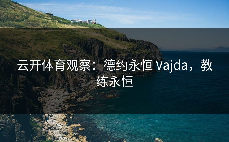 云开体育观察：德约永恒 Vajda，教练永恒