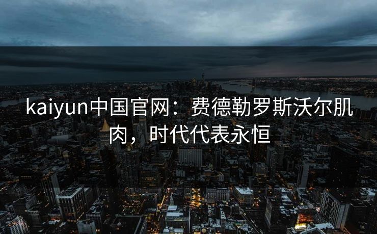 kaiyun中国官网：费德勒罗斯沃尔肌肉，时代代表永恒
