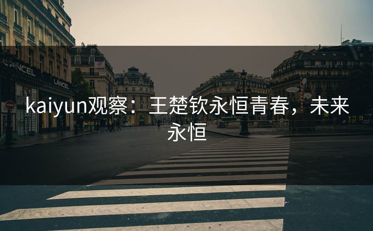 kaiyun观察：王楚钦永恒青春，未来永恒