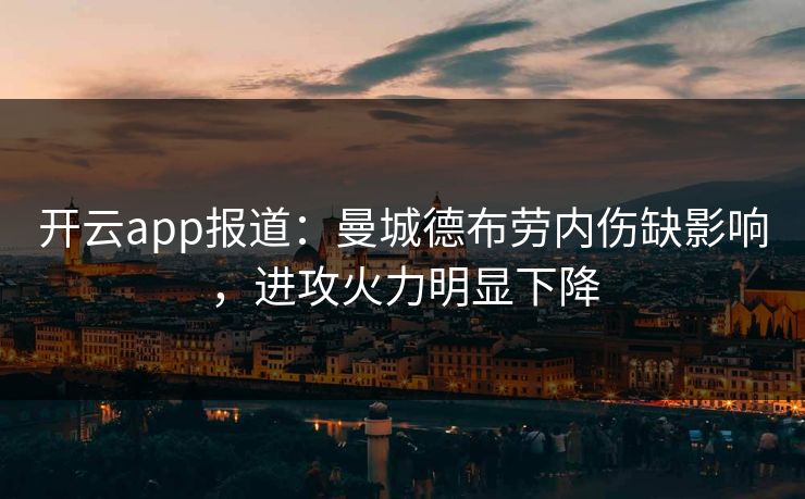 开云app报道：曼城德布劳内伤缺影响，进攻火力明显下降
