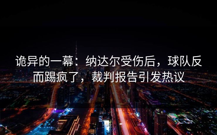 诡异的一幕：纳达尔受伤后，球队反而踢疯了，裁判报告引发热议