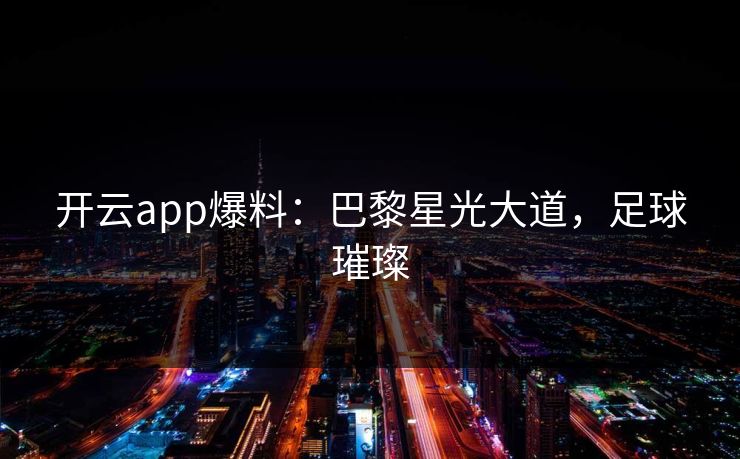 开云app爆料：巴黎星光大道，足球璀璨