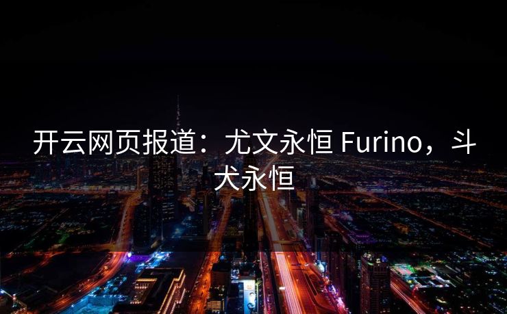 开云网页报道：尤文永恒 Furino，斗犬永恒
