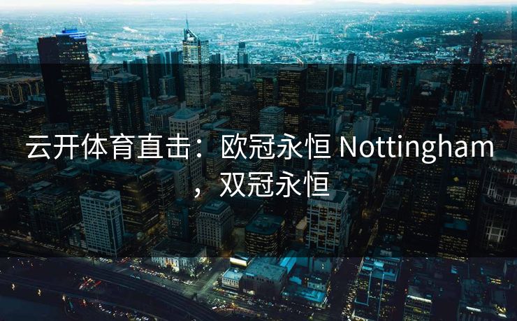 云开体育直击：欧冠永恒 Nottingham，双冠永恒