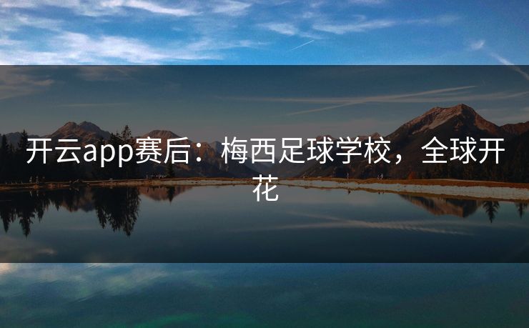开云app赛后：梅西足球学校，全球开花