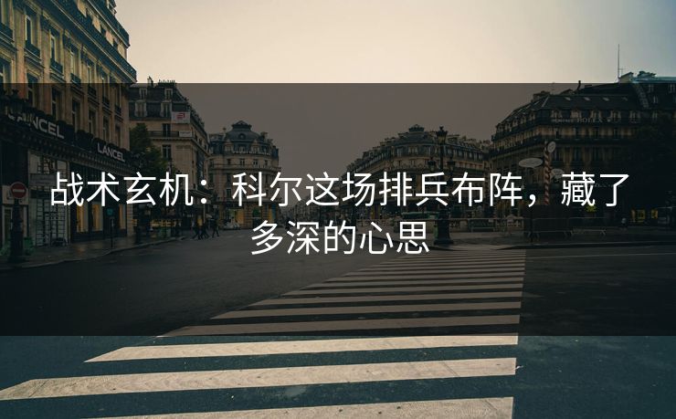战术玄机：科尔这场排兵布阵，藏了多深的心思