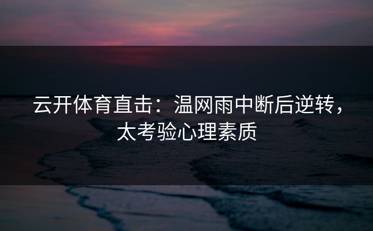 云开体育直击：温网雨中断后逆转，太考验心理素质