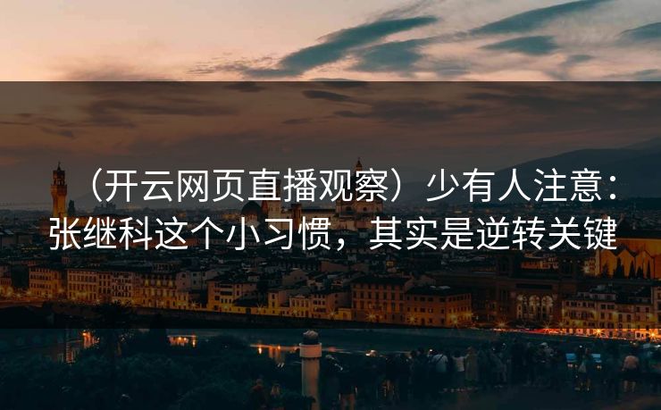 （开云网页直播观察）少有人注意：张继科这个小习惯，其实是逆转关键