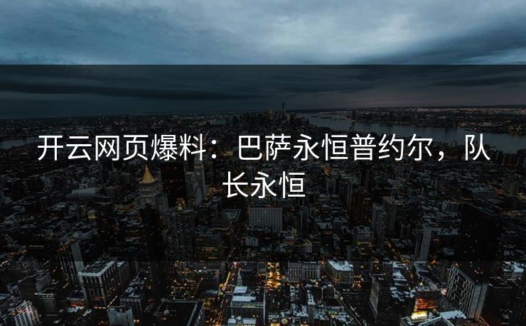 开云网页爆料：巴萨永恒普约尔，队长永恒