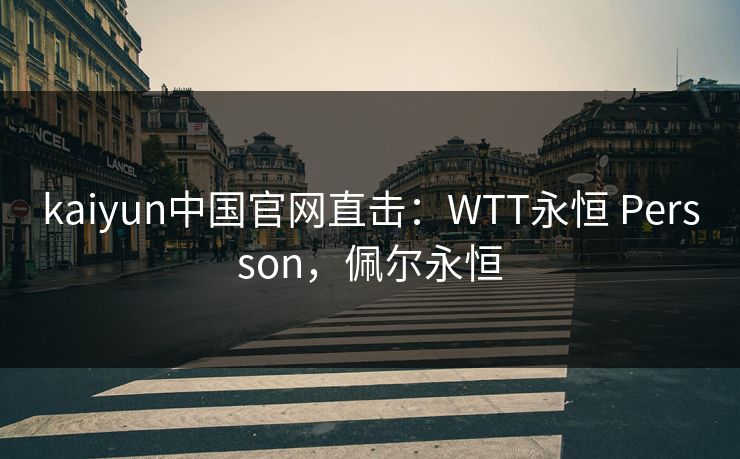 kaiyun中国官网直击：WTT永恒 Persson，佩尔永恒