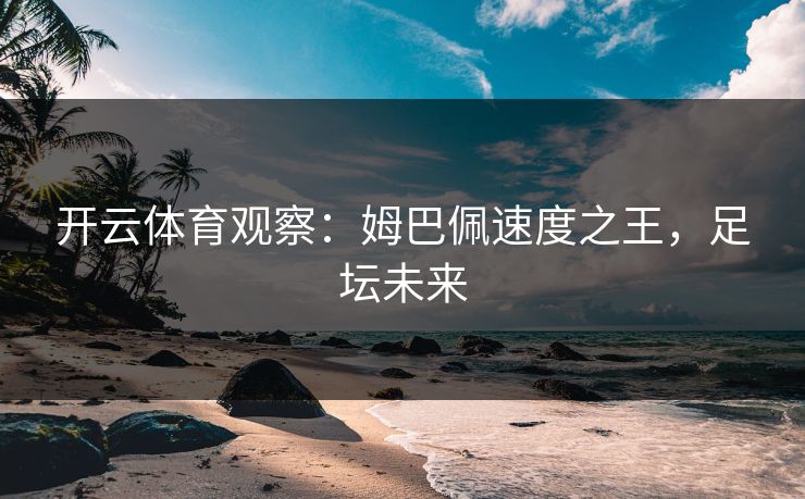 开云体育观察：姆巴佩速度之王，足坛未来