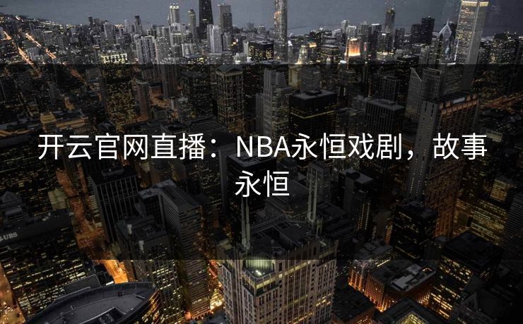 开云官网直播：NBA永恒戏剧，故事永恒