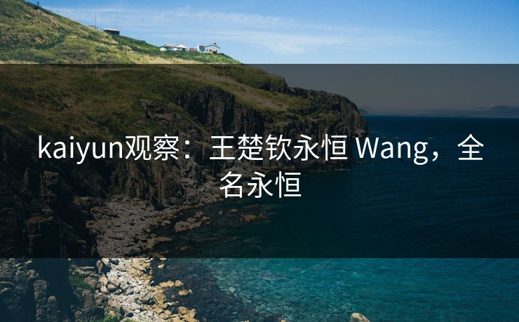 kaiyun观察：王楚钦永恒 Wang，全名永恒