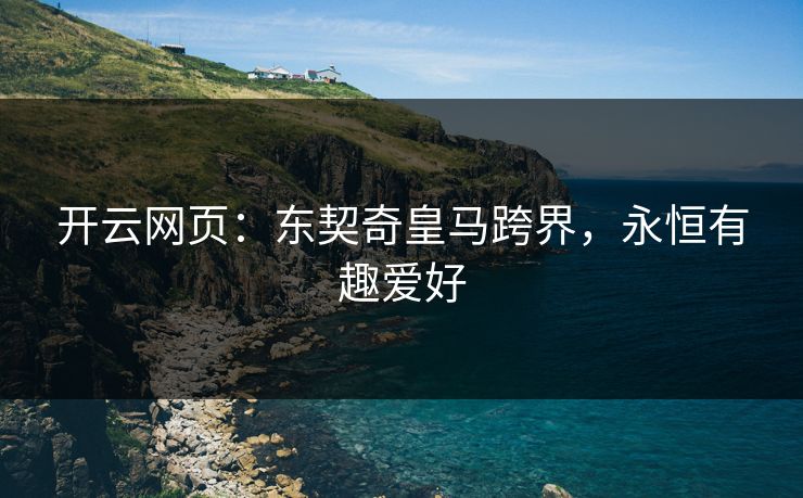 开云网页：东契奇皇马跨界，永恒有趣爱好