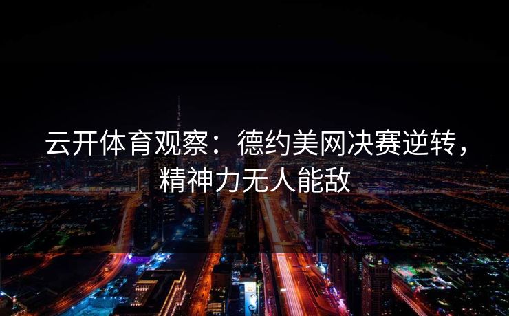 云开体育观察:德约美网决赛逆转,精神力无人能敌