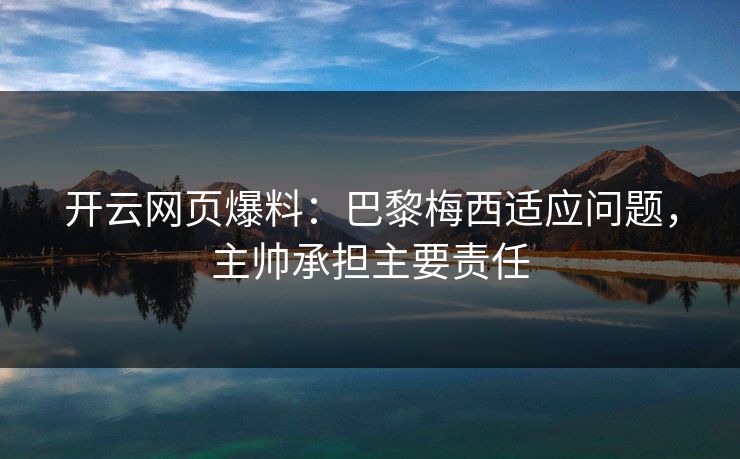 开云网页爆料：巴黎梅西适应问题，主帅承担主要责任