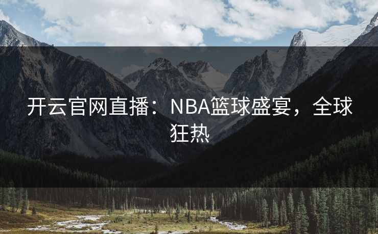 开云官网直播：NBA篮球盛宴，全球狂热