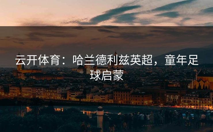 云开体育：哈兰德利兹英超，童年足球启蒙