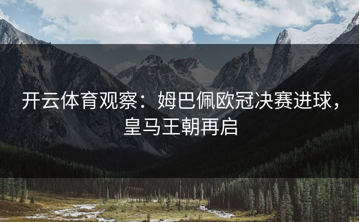 开云体育观察：姆巴佩欧冠决赛进球，皇马王朝再启