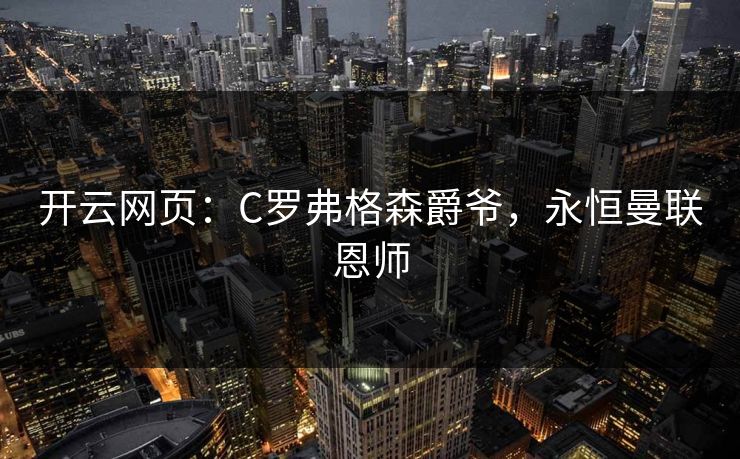 开云网页：C罗弗格森爵爷，永恒曼联恩师