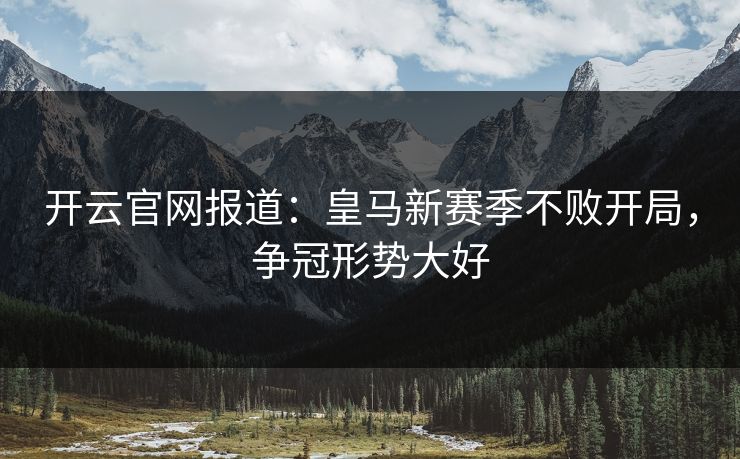 开云官网报道：皇马新赛季不败开局，争冠形势大好