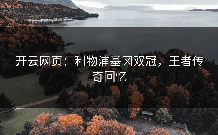 开云网页：利物浦基冈双冠，王者传奇回忆