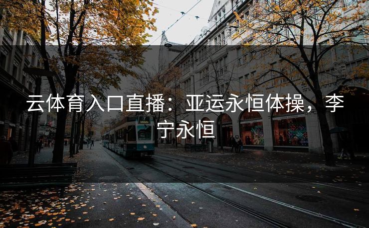 云体育入口直播：亚运永恒体操，李宁永恒