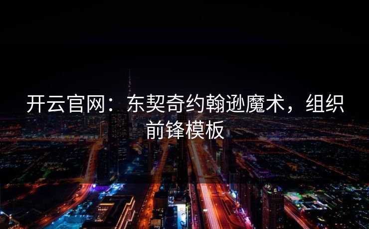 开云官网：东契奇约翰逊魔术，组织前锋模板