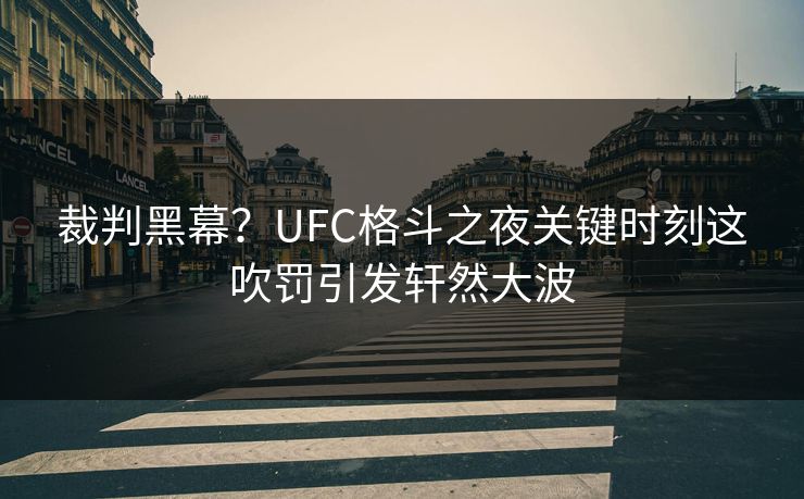 裁判黑幕？UFC格斗之夜关键时刻这吹罚引发轩然大波