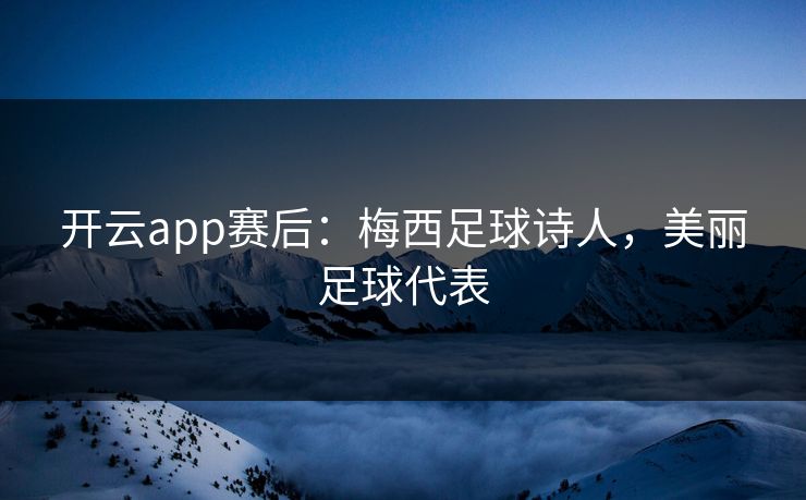 开云app赛后：梅西足球诗人，美丽足球代表