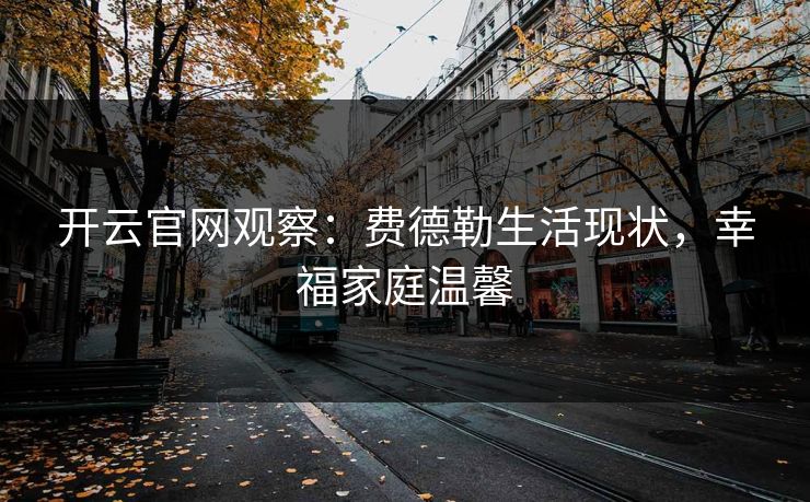 开云官网观察：费德勒生活现状，幸福家庭温馨