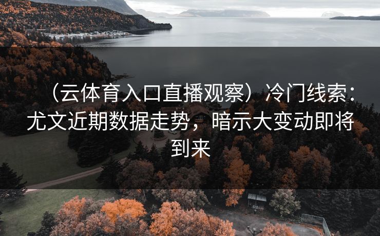 （云体育入口直播观察）冷门线索：尤文近期数据走势，暗示大变动即将到来