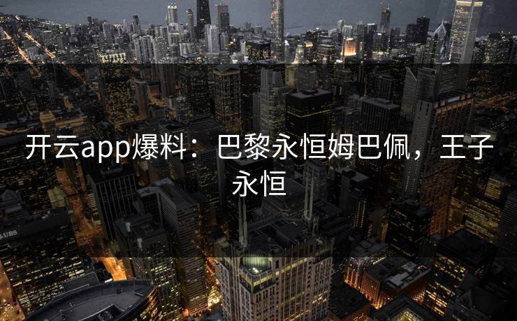 开云app爆料：巴黎永恒姆巴佩，王子永恒