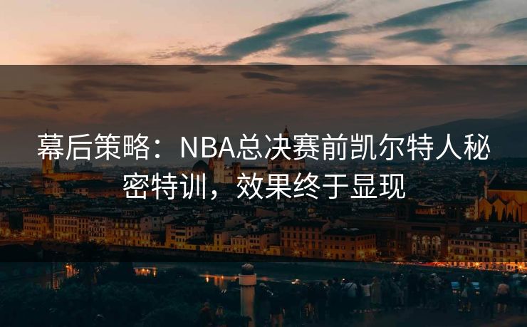 幕后策略：NBA总决赛前凯尔特人秘密特训，效果终于显现  第1张