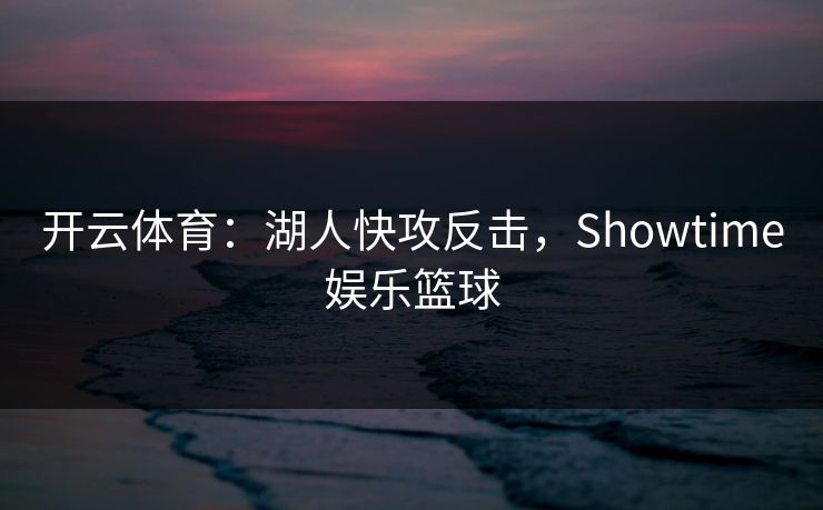 开云体育：湖人快攻反击，Showtime娱乐篮球