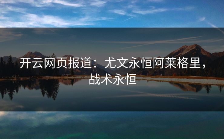 开云网页报道：尤文永恒阿莱格里，战术永恒